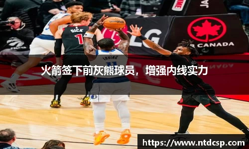 火箭签下前灰熊球员，增强内线实力
