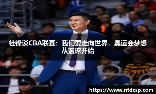 杜锋谈CBA联赛：我们要走向世界，奥运会梦想从篮球开始