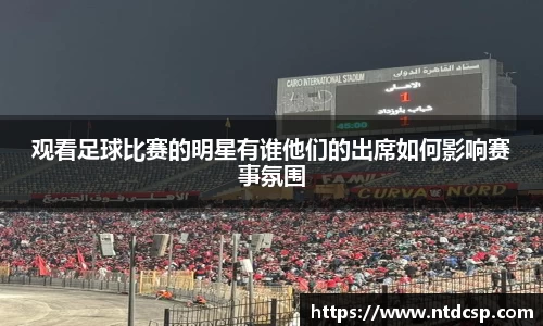 观看足球比赛的明星有谁他们的出席如何影响赛事氛围