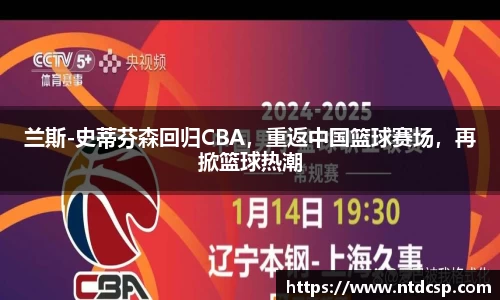 兰斯-史蒂芬森回归CBA，重返中国篮球赛场，再掀篮球热潮