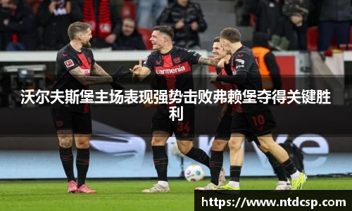 沃尔夫斯堡主场表现强势击败弗赖堡夺得关键胜利