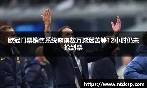 欧冠门票销售系统瘫痪数万球迷苦等12小时仍未抢到票