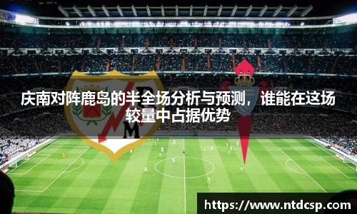 庆南对阵鹿岛的半全场分析与预测，谁能在这场较量中占据优势